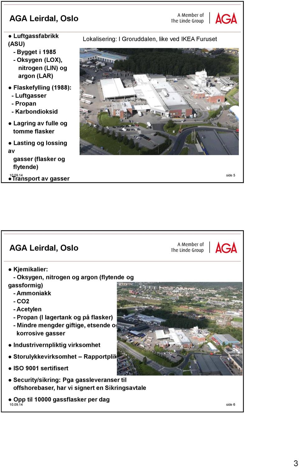 14 side 5 Transport av gasser (flasker og flytende) AGA Leirdal, Oslo Kjemikalier: - Oksygen, nitrogen og argon (flytende og gassformig) - Ammoniakk - CO2 - Acetylen - Propan (I lagertank og på