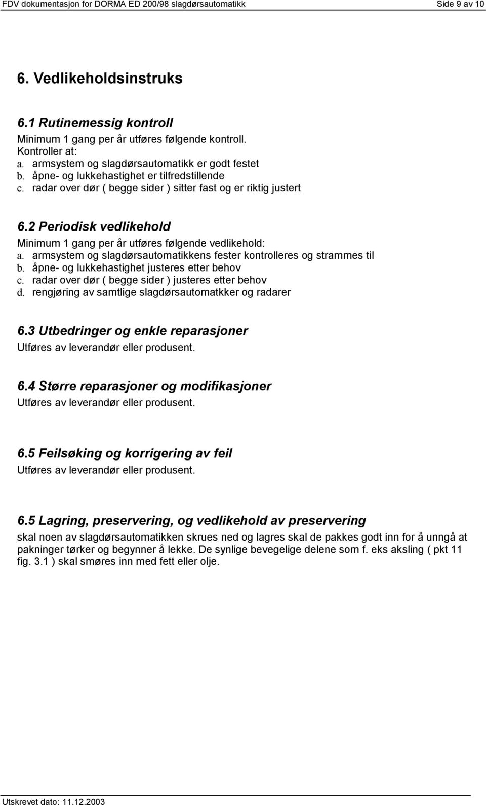 2 Periodisk vedlikehold Minimum 1 gang per år utføres følgende vedlikehold: a. armsystem og slagdørsautomatikkens fester kontrolleres og strammes til b. åpne- og lukkehastighet justeres etter behov c.