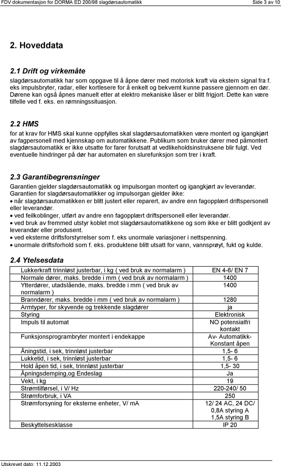 eks impulsbryter, radar, eller kortlesere for å enkelt og bekvemt kunne passere gjennom en dør. Dørene kan også åpnes manuelt etter at elektro mekaniske låser er blitt frigjort.