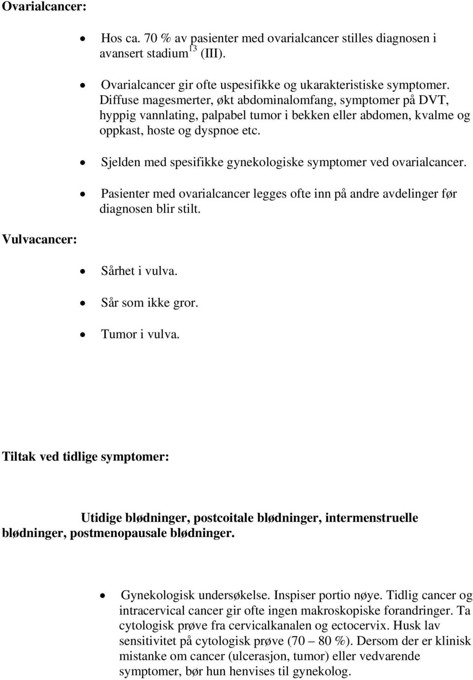 Sjelden med spesifikke gynekologiske symptomer ved ovarialcancer. Pasienter med ovarialcancer legges ofte inn på andre avdelinger før diagnosen blir stilt. Sårhet i vulva. Sår som ikke gror.