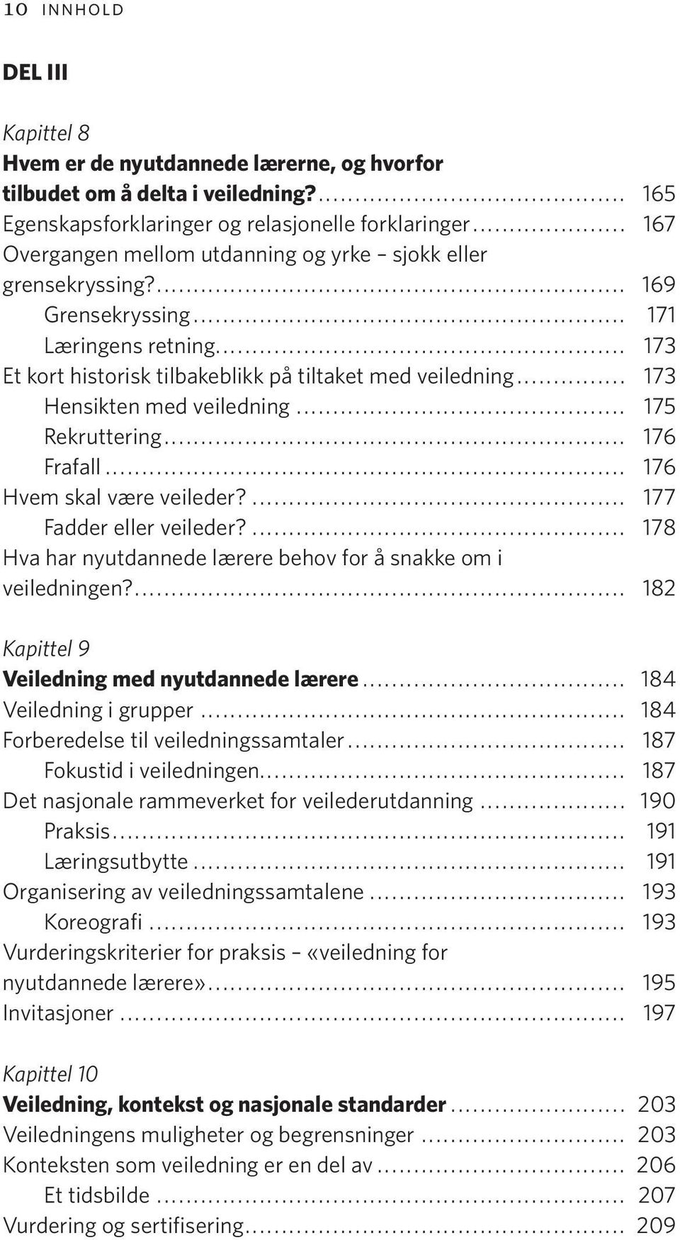 .. 173 Hensikten med veiledning... 175 Rekruttering... 176 Frafall... 176 Hvem skal være veileder?... 177 Fadder eller veileder?... 178 Hva har nyutdannede lærere behov for å snakke om i veiledningen?