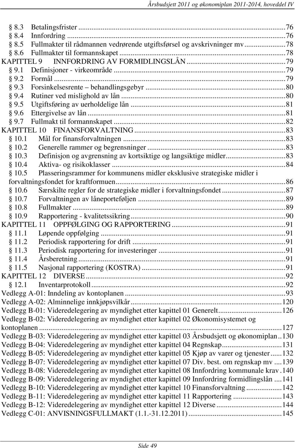 .. 81 9.6 Ettergivelse av lån... 81 9.7 Fullmakt til formannskapet... 82 KAPITTEL 10 FINANSFORVALTNING... 83 10.1 Mål for finansforvaltningen... 83 10.2 Generelle rammer og begrensninger... 83 10.3 Definisjon og avgrensning av kortsiktige og langsiktige midler.