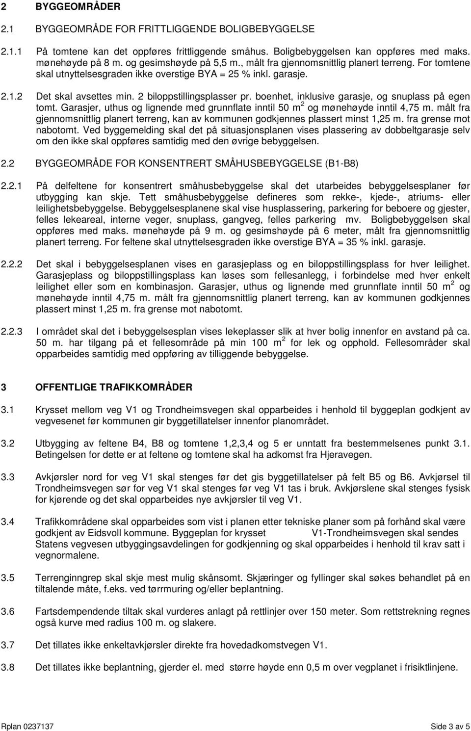 2 biloppstillingsplasser pr. boenhet, inklusive garasje, og snuplass på egen tomt. Garasjer, uthus og lignende med grunnflate inntil 50 m 2 og mønehøyde inntil 4,75 m.