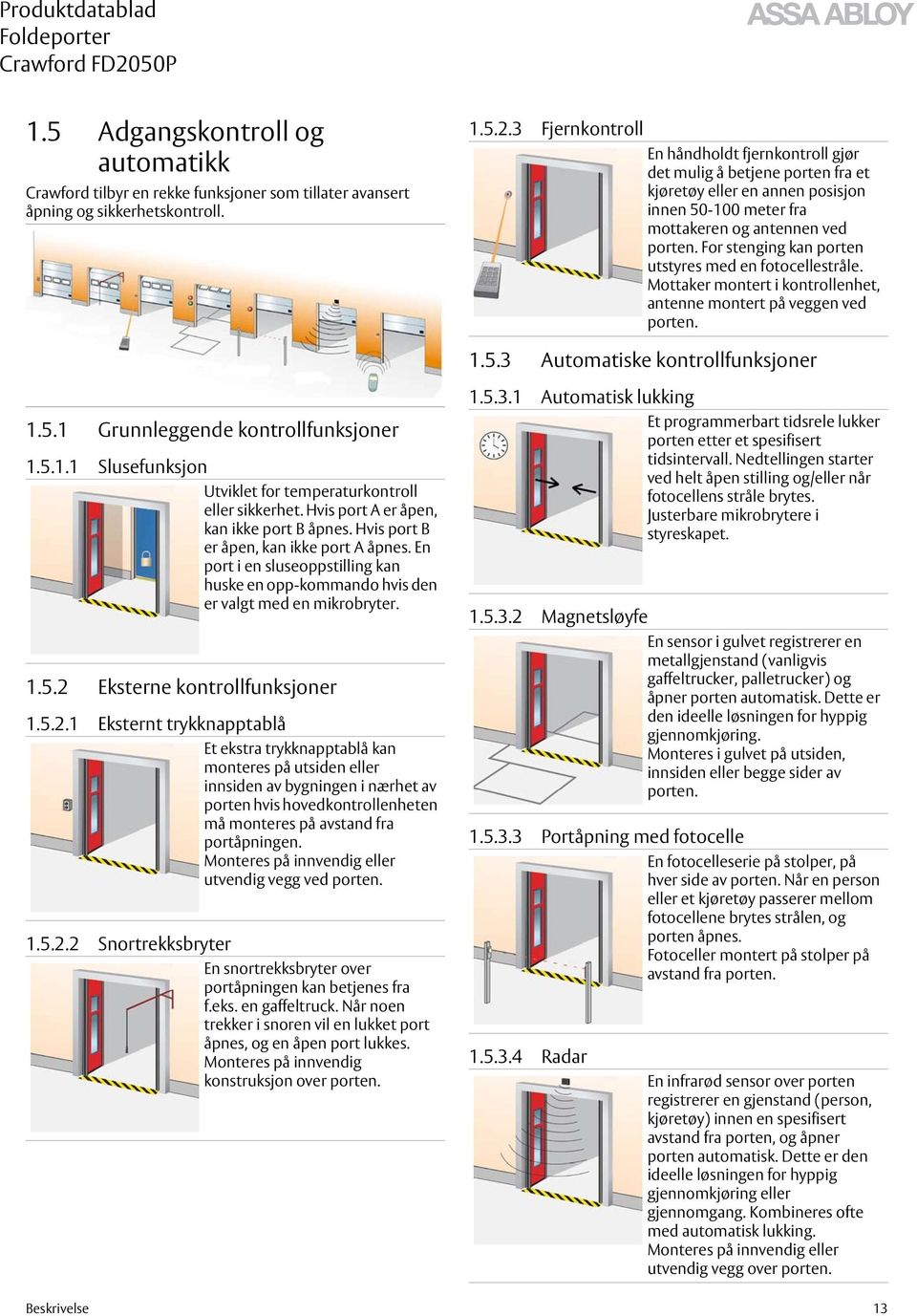 For stenging kan porten utstyres med en fotocellestråle. Mottaker montert i kontrollenhet, antenne montert på veggen ved porten. 1.5.3 Automatiske kontrollfunksjoner 1.5.1 Grunnleggende kontrollfunksjoner 1.