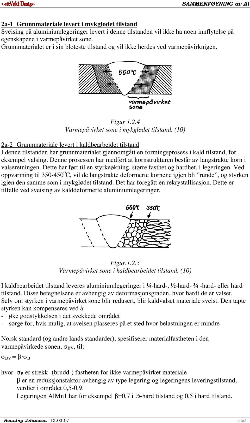 (10) 2a-2 Grunnmateriale levert i kaldbearbeidet tilstand I denne tilstanden har grunnmaterialet gjennomgått en formingsprosess i kald tilstand, for eksempel valsing.