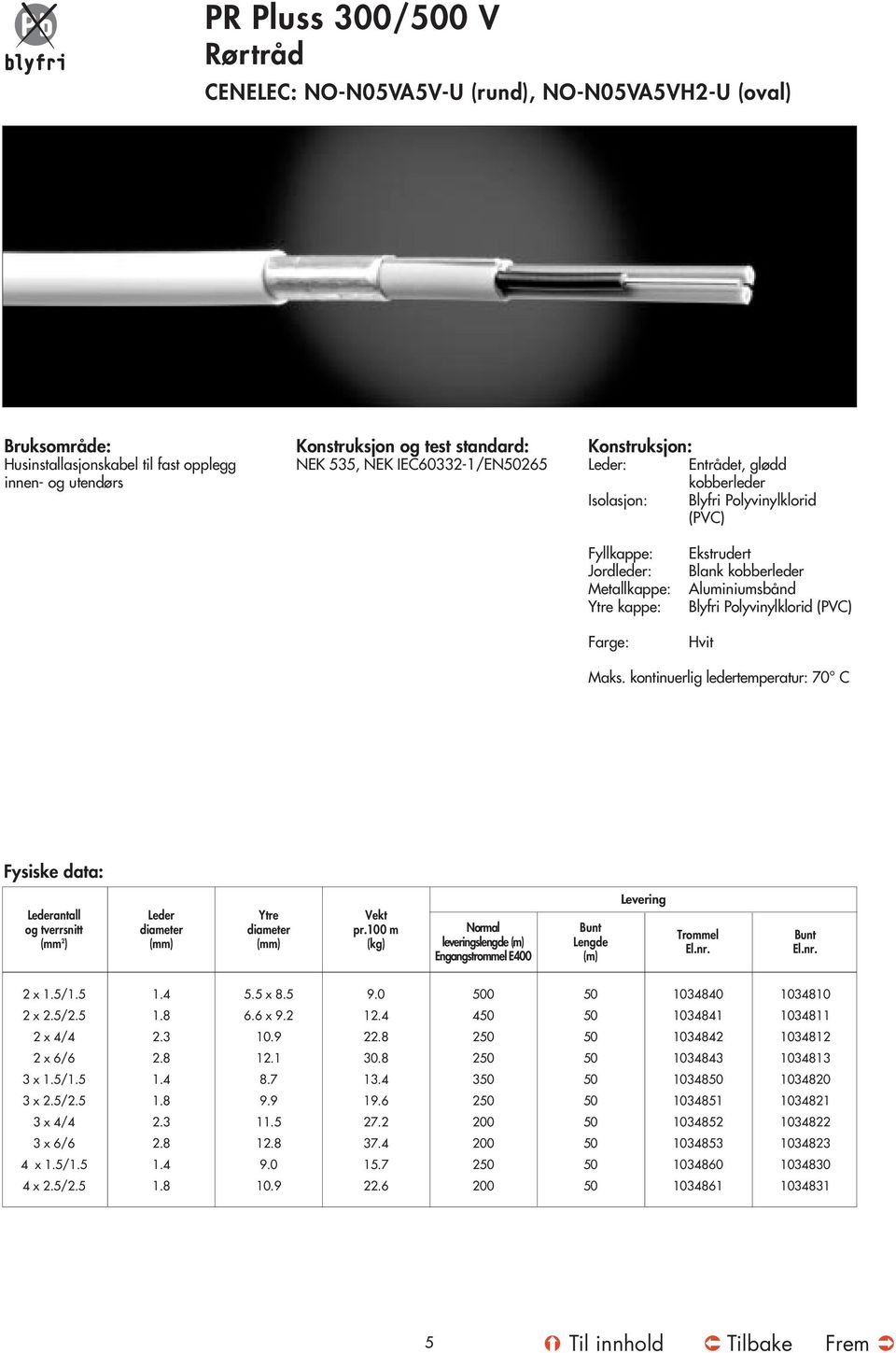 Aluminiumsbånd Blyfri Polyvinylklorid (PVC) Hvit Maks. kontinuerlig ledertemperatur: 0 C Fysiske data: Lederantall og tverrsnitt (mm 2 ) Leder diameter Ytre diameter Vekt pr.