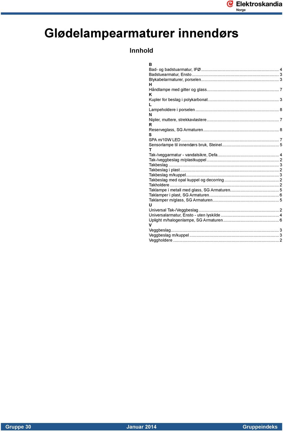 .. 7 Sensorlampe til innendørs bruk, Steinel... 5 T Tak-/veggarmatur - vandalsikre, Defa... 4 Tak-/veggbeslag m/plastkuppel... 2 Takbeslag... 3 Takbeslag i plast... 2 Takbeslag m/kuppel.