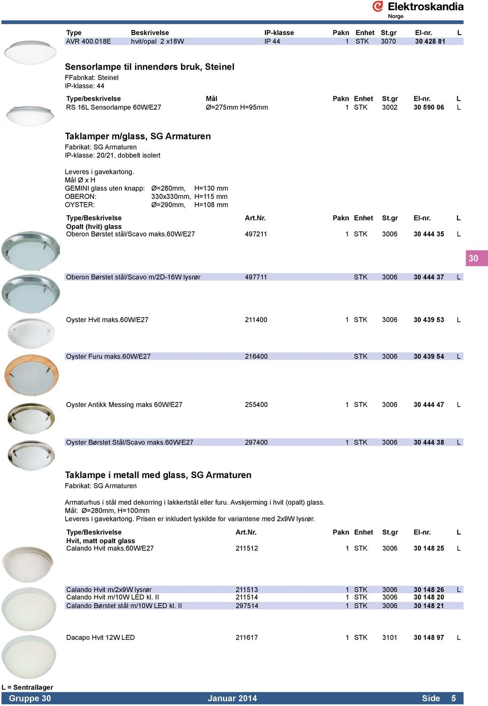 L RS 16L Sensorlampe 60W/E27 Ø=275mm H=95mm 1 STK 3002 30 590 06 L Taklamper m/glass, SG Armaturen IP-klasse: 20/21, dobbelt isolert Leveres i gavekartong.