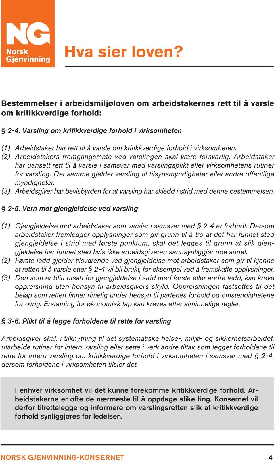 Arbeidstaker har uansett rett til å varsle i samsvar med varslingsplikt eller virksomhetens rutiner for varsling. Det samme gjelder varsling til tilsynsmyndigheter eller andre offentlige myndigheter.