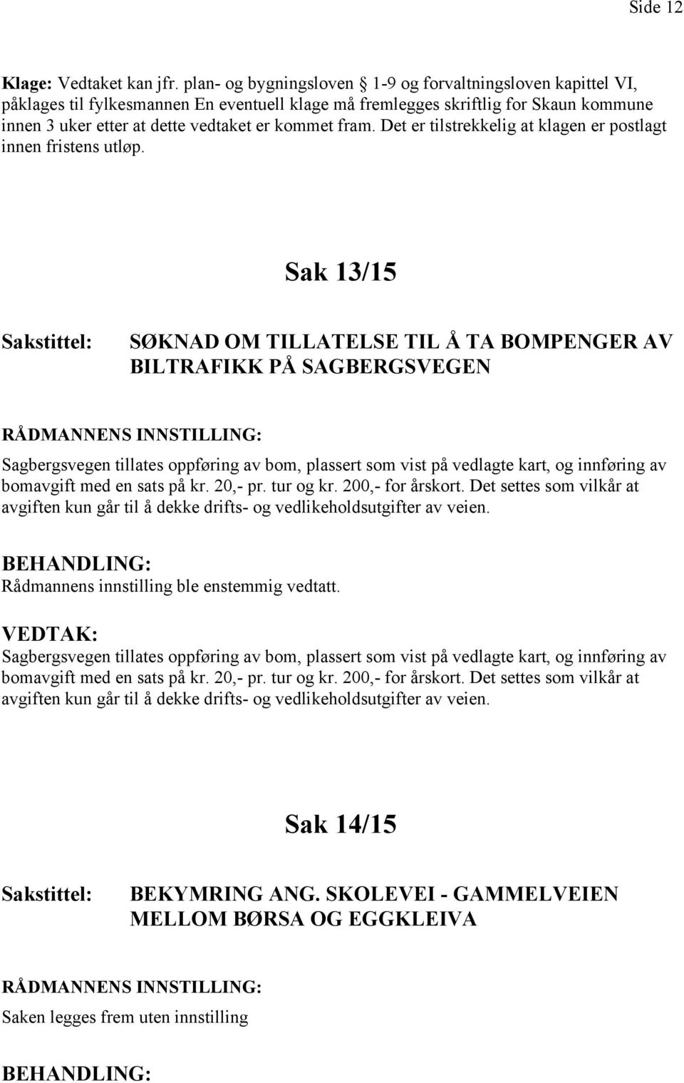 Sagbergsvegen tillates oppføring av bom, plassert som vist på vedlagte kart, og  Sak 14/15 BEKYMRING ANG.