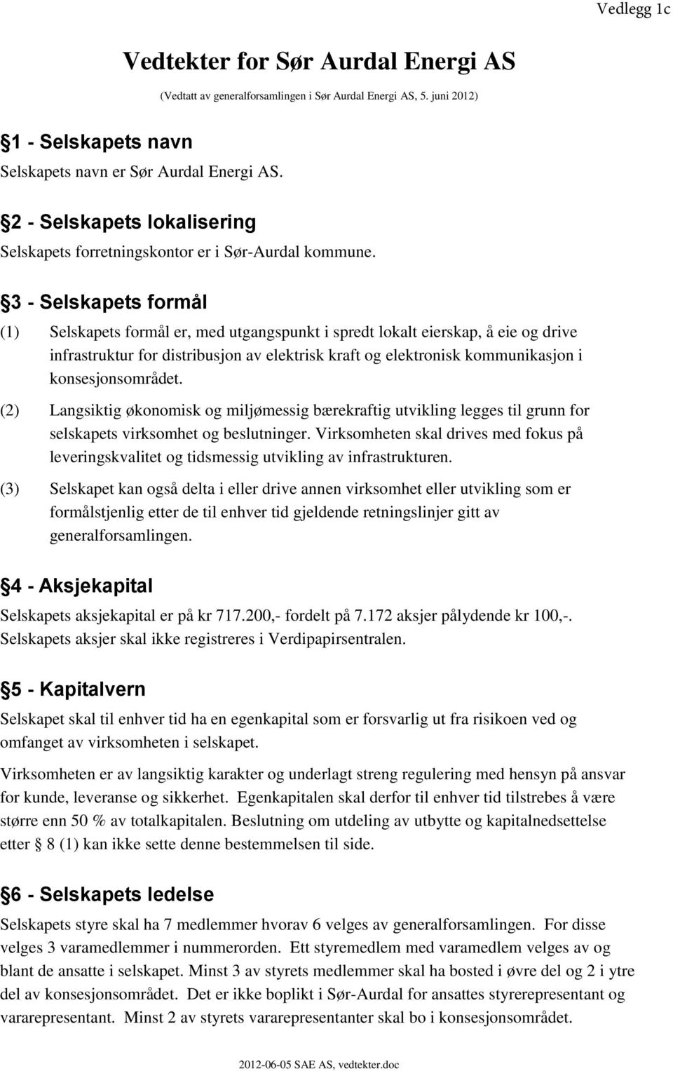 3 - Selskapets formål (1) Selskapets formål er, med utgangspunkt i spredt lokalt eierskap, å eie og drive infrastruktur for distribusjon av elektrisk kraft og elektronisk kommunikasjon i