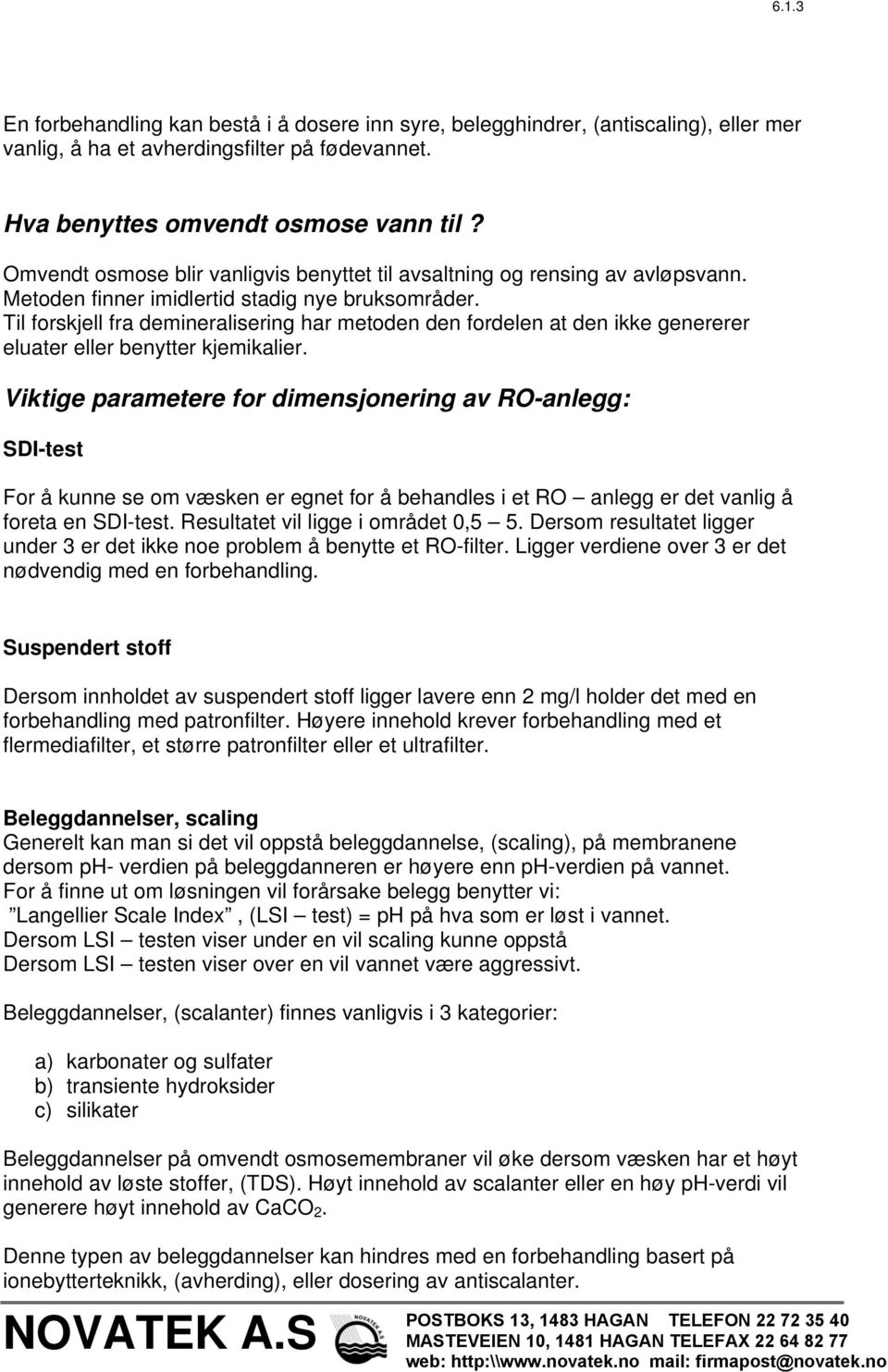 Til forskjell fra demineralisering har metoden den fordelen at den ikke genererer eluater eller benytter kjemikalier.