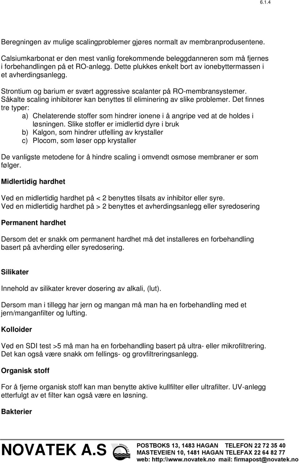 Såkalte scaling inhibitorer kan benyttes til eliminering av slike problemer. Det finnes tre typer: a) Chelaterende stoffer som hindrer ionene i å angripe ved at de holdes i løsningen.