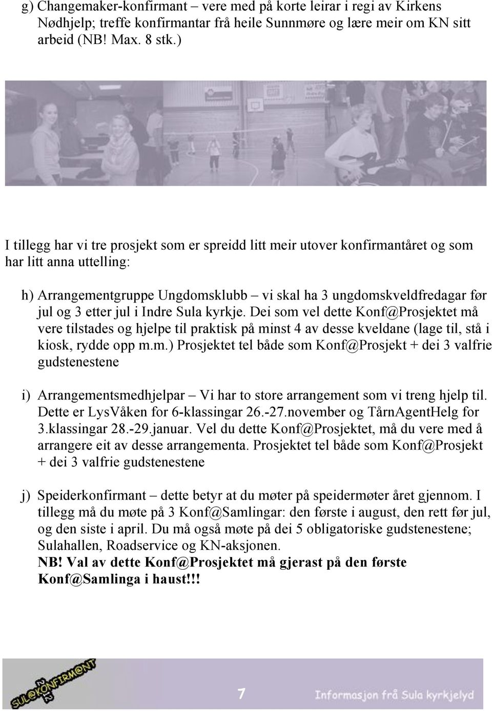 jul i Indre Sula kyrkje. Dei som vel dette Konf@Prosjektet må vere tilstades og hjelpe til praktisk på minst 4 av desse kveldane (lage til, stå i kiosk, rydde opp m.m.) Prosjektet tel både som Konf@Prosjekt + dei 3 valfrie gudstenestene i) Arrangementsmedhjelpar Vi har to store arrangement som vi treng hjelp til.