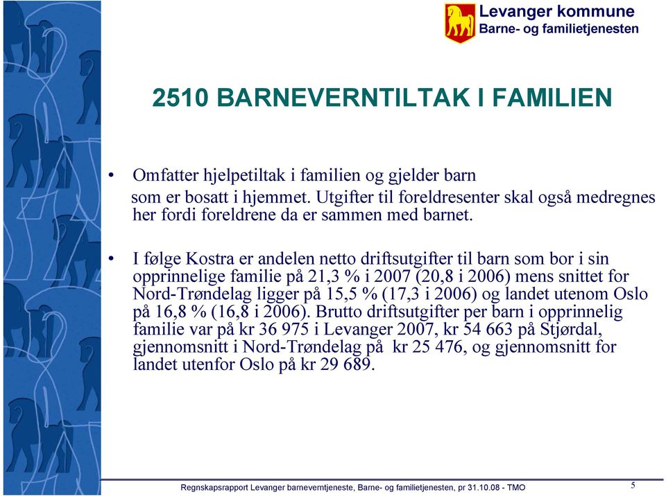 I følge Kostra er andelen netto driftsutgifter til barn som bor i sin opprinnelige familie på 21,3 % i 2007 (20,8 i 2006) mens snittet for Nord-Trøndelag ligger på 15,5 % (17,3