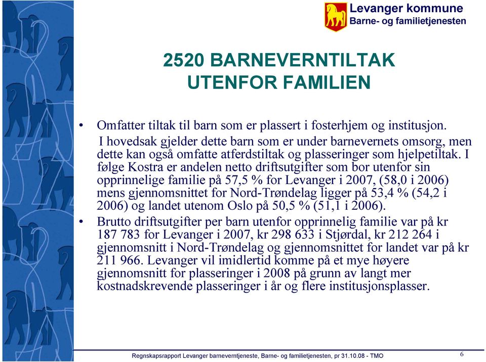 I følge Kostra er andelen netto driftsutgifter som bor utenfor sin opprinnelige familie på 57,5 % for Levanger i 2007, (58,0 i 2006) mens gjennomsnittet for Nord-Trøndelag ligger på 53,4 % (54,2 i