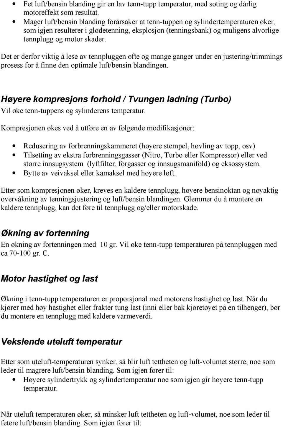 Det er derfor viktig å lese av tennpluggen ofte og mange ganger under en justering/trimmings prosess for å finne den optimale luft/bensin blandingen.