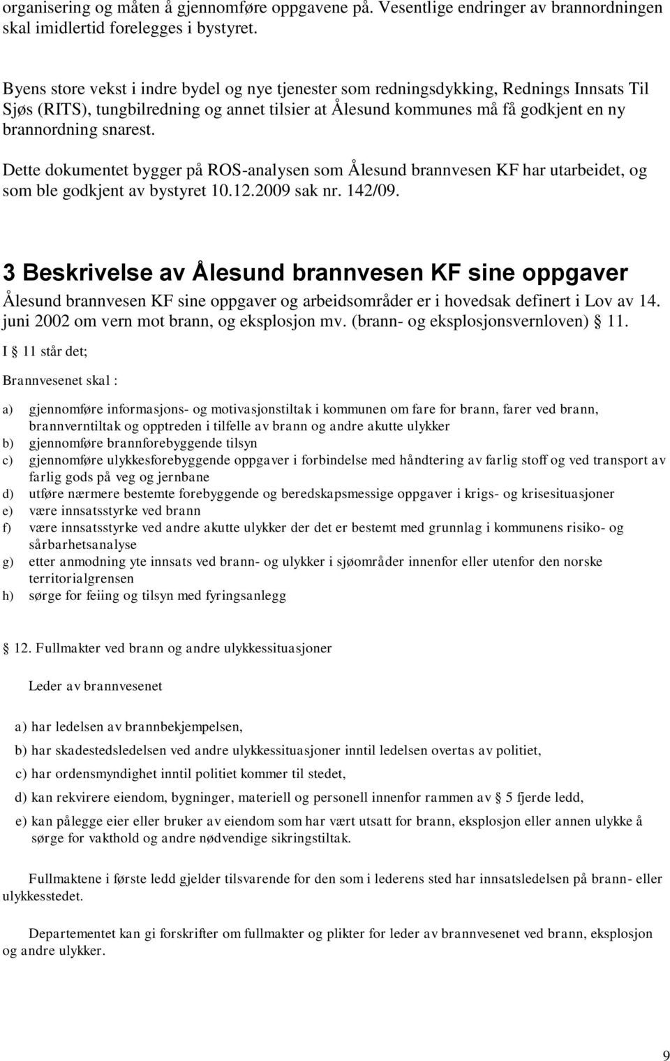 Dette dokumentet bygger på ROS-analysen som Ålesund brannvesen KF har utarbeidet, og som ble godkjent av bystyret 10.12.2009 sak nr. 142/09.