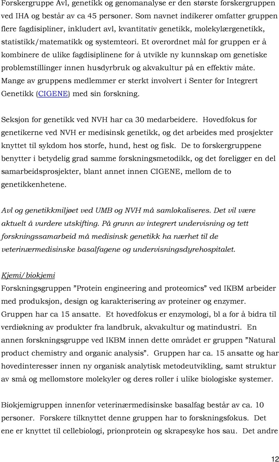 Et overordnet mål for gruppen er å kombinere de ulike fagdisiplinene for å utvikle ny kunnskap om genetiske problemstillinger innen husdyrbruk og akvakultur på en effektiv måte.