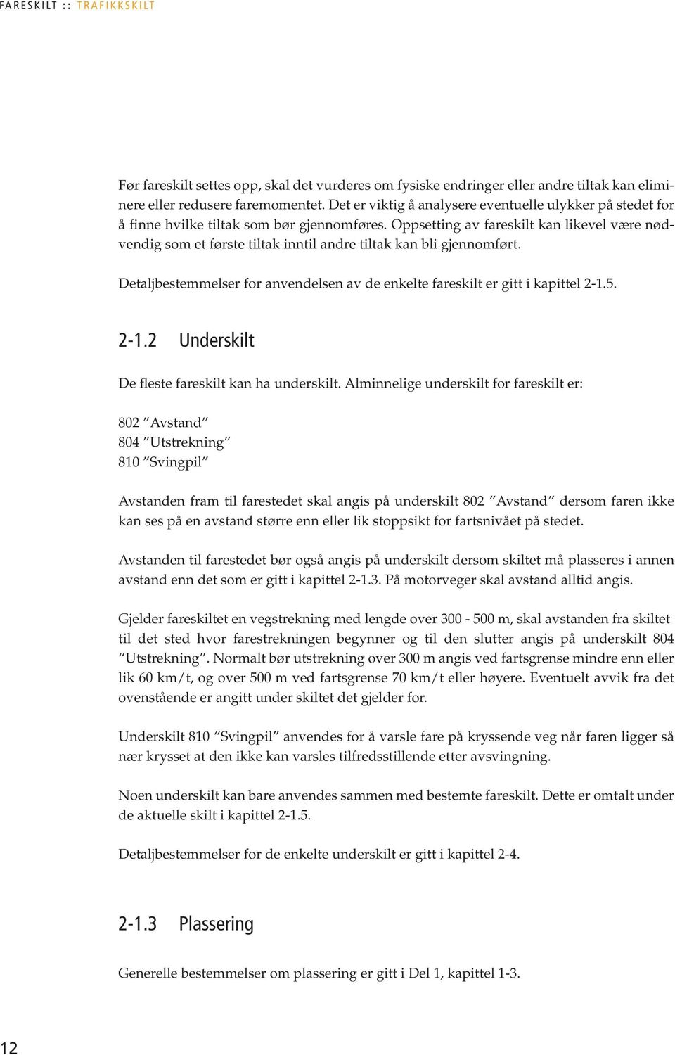 Oppsetting av fareskilt kan likevel være nødvendig som et første tiltak inntil andre tiltak kan bli gjennomført. Detaljbestemmelser for anvendelsen av de enkelte fareskilt er gitt i kapittel 2-1.5.