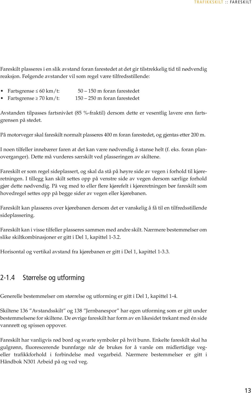 dersom dette er vesentlig lavere enn fartsgrensen på stedet. På motorveger skal fareskilt normalt plasseres 400 m foran farestedet, og gjentas etter 200 m.