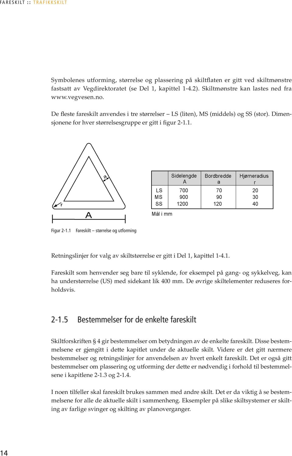 1. Figur 2-1.1 Fareskilt størrelse og utforming Retningslinjer for valg av skiltstørrelse er gitt i Del 1, kapittel 1-4.1. Fareskilt som henvender seg bare til syklende, for eksempel på gang- og sykkelveg, kan ha understørrelse (US) med sidekant lik 400 mm.