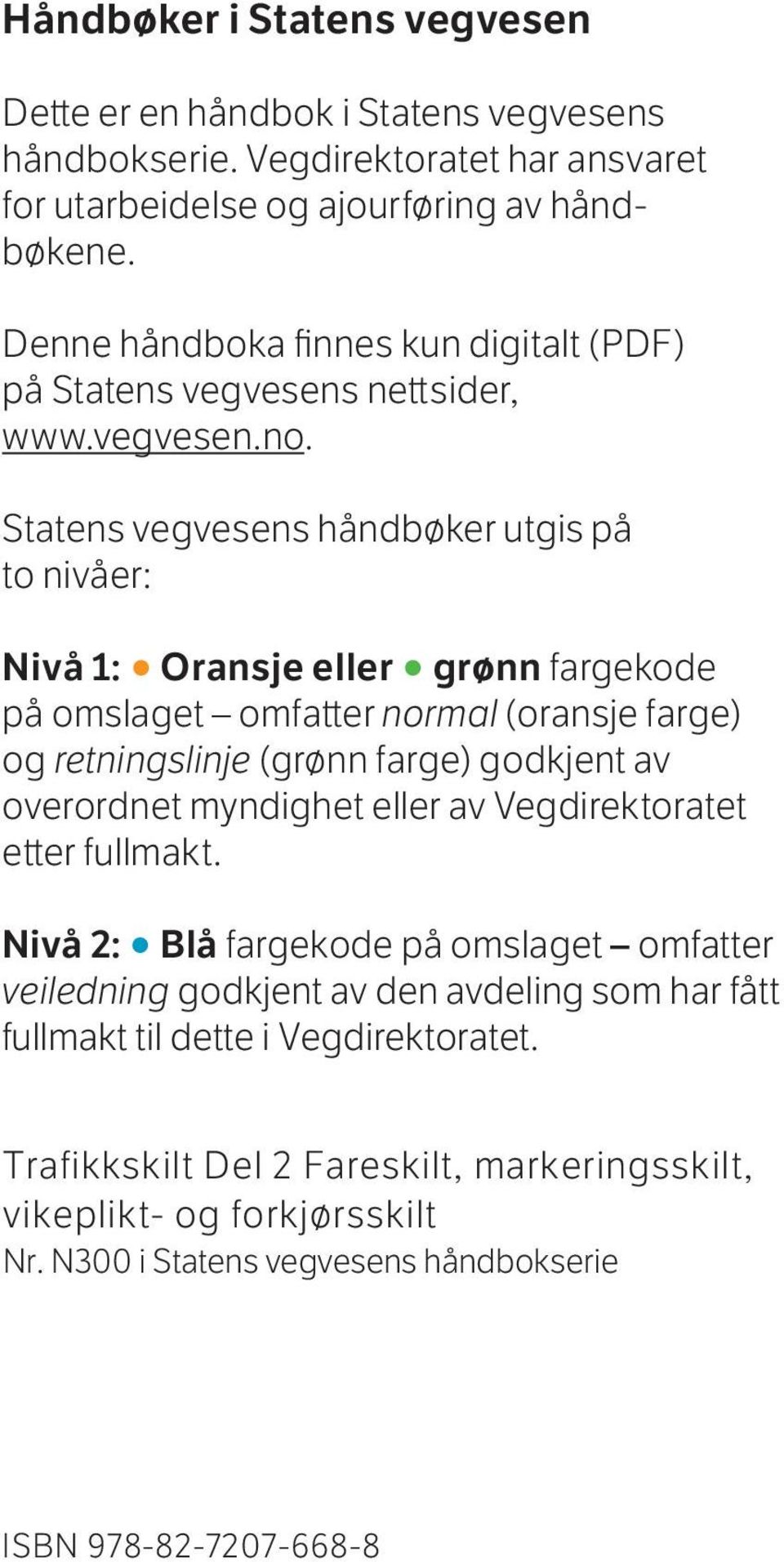 Statens vegvesens håndbøker utgis på to nivåer: Nivå 1: Oransje eller grønn fargekode på omslaget omfatter normal (oransje farge) og retningslinje (grønn farge) godkjent av overordnet