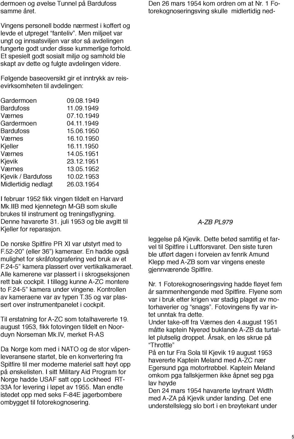 Følgende baseoversikt gir et inntrykk av reisevirksomheten til avdelingen: Gardermoen!! 09.08.1949 Bardufoss!!! 11.09.1949 Værnes!!! 07.10.1949 Gardermoen!! 04.11.1949 Bardufoss!!! 15.06.1950 Værnes!