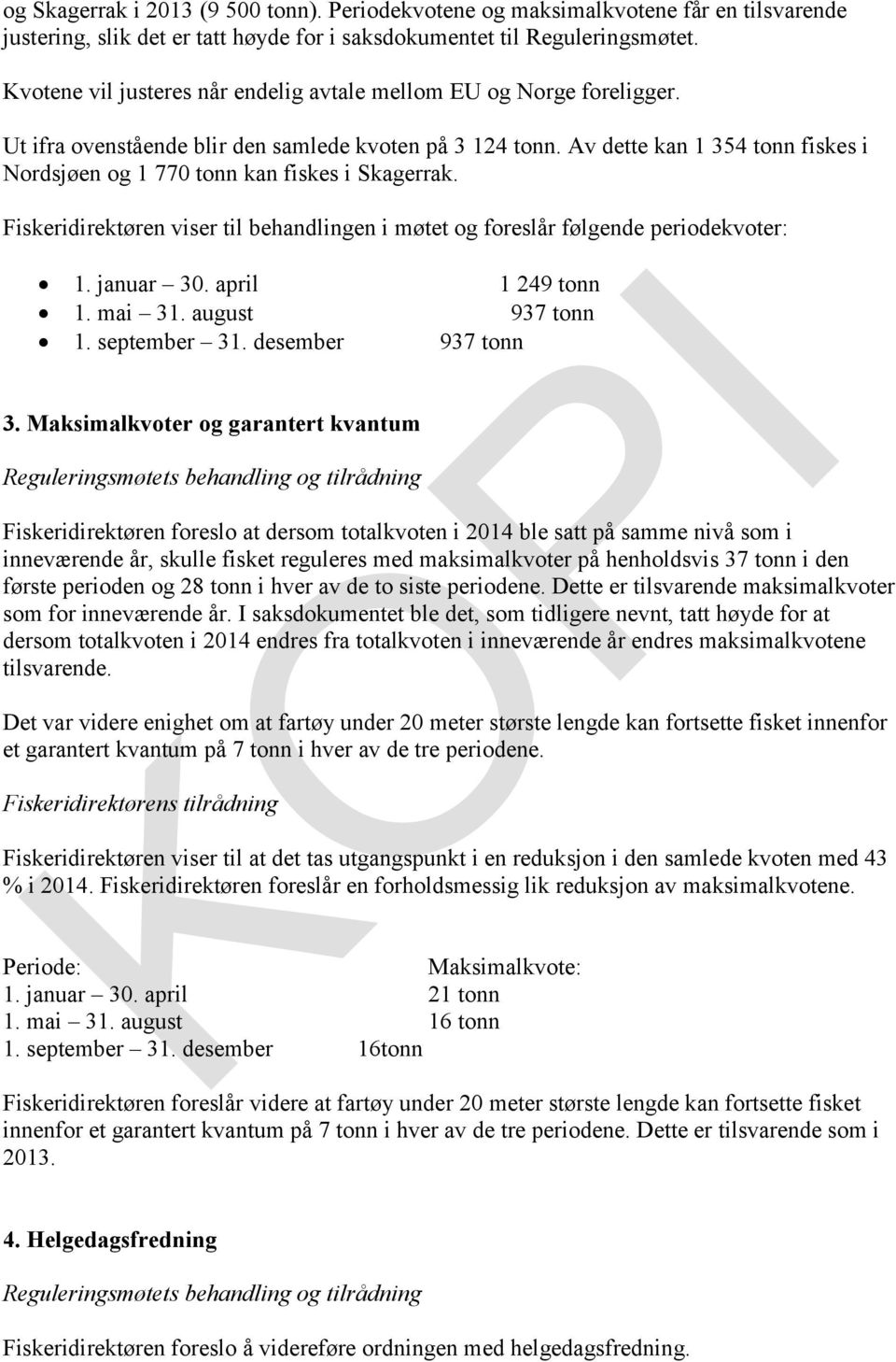 Av dette kan 1 354 tonn fiskes i Nordsjøen og 1 770 tonn kan fiskes i Skagerrak. Fiskeridirektøren viser til behandlingen i møtet og foreslår følgende periodekvoter: 1. januar 30. april 1 249 tonn 1.