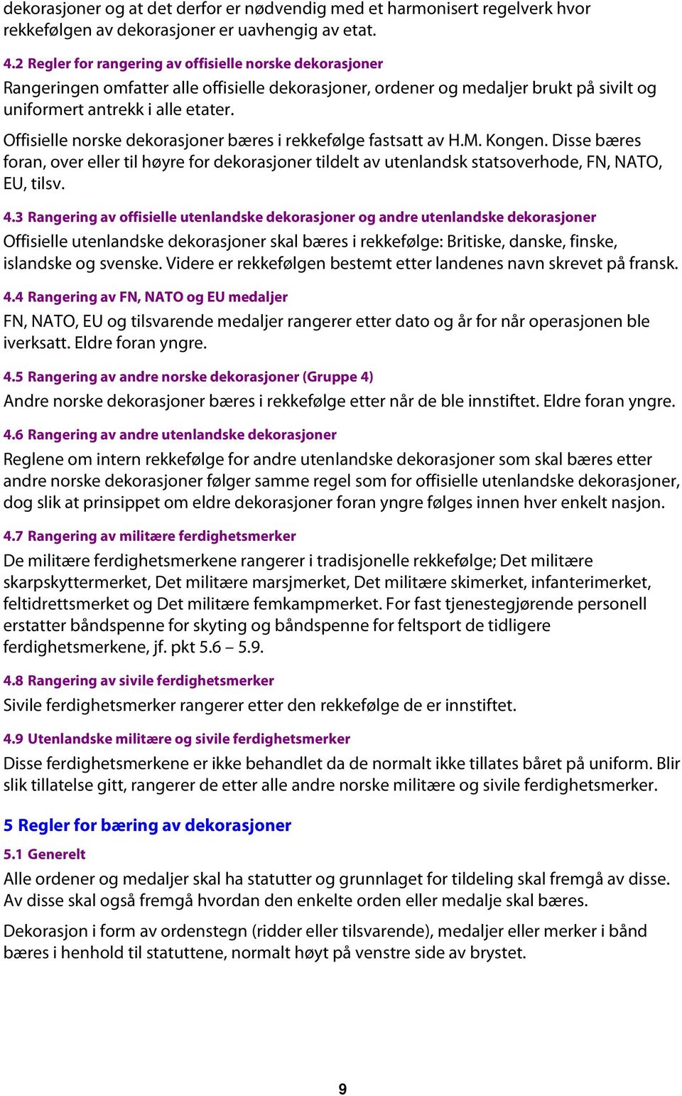 Offisielle norske dekorasjoner bæres i rekkefølge fastsatt av H.M. Kongen. Disse bæres foran, over eller til høyre for dekorasjoner tildelt av utenlandsk statsoverhode, FN, NATO, EU, tilsv. 4.