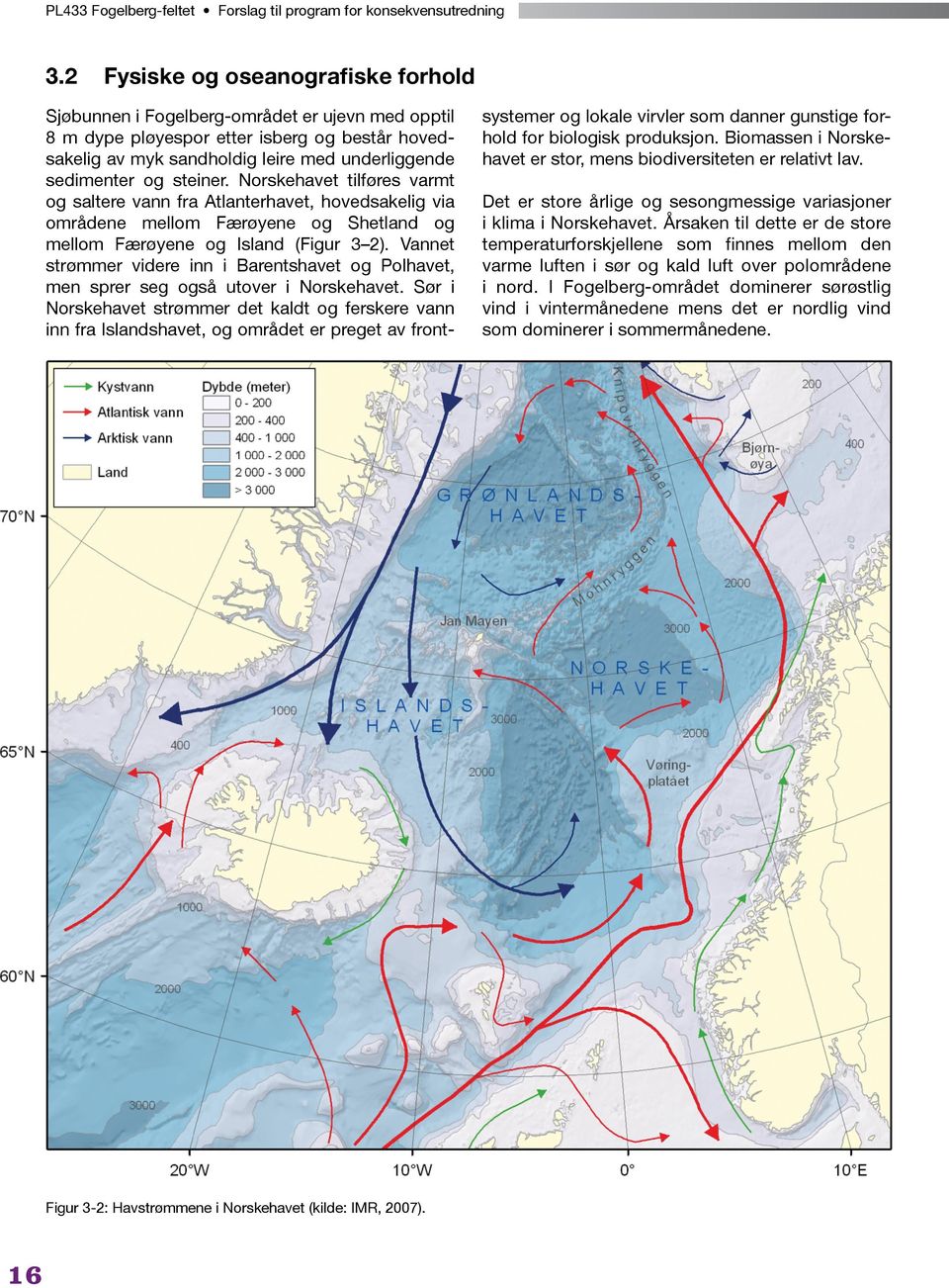 steiner. Norskehavet tilføres varmt og saltere vann fra Atlanterhavet, hovedsakelig via områdene mellom Færøyene og Shetland og mellom Færøyene og Island (Figur 3 2).