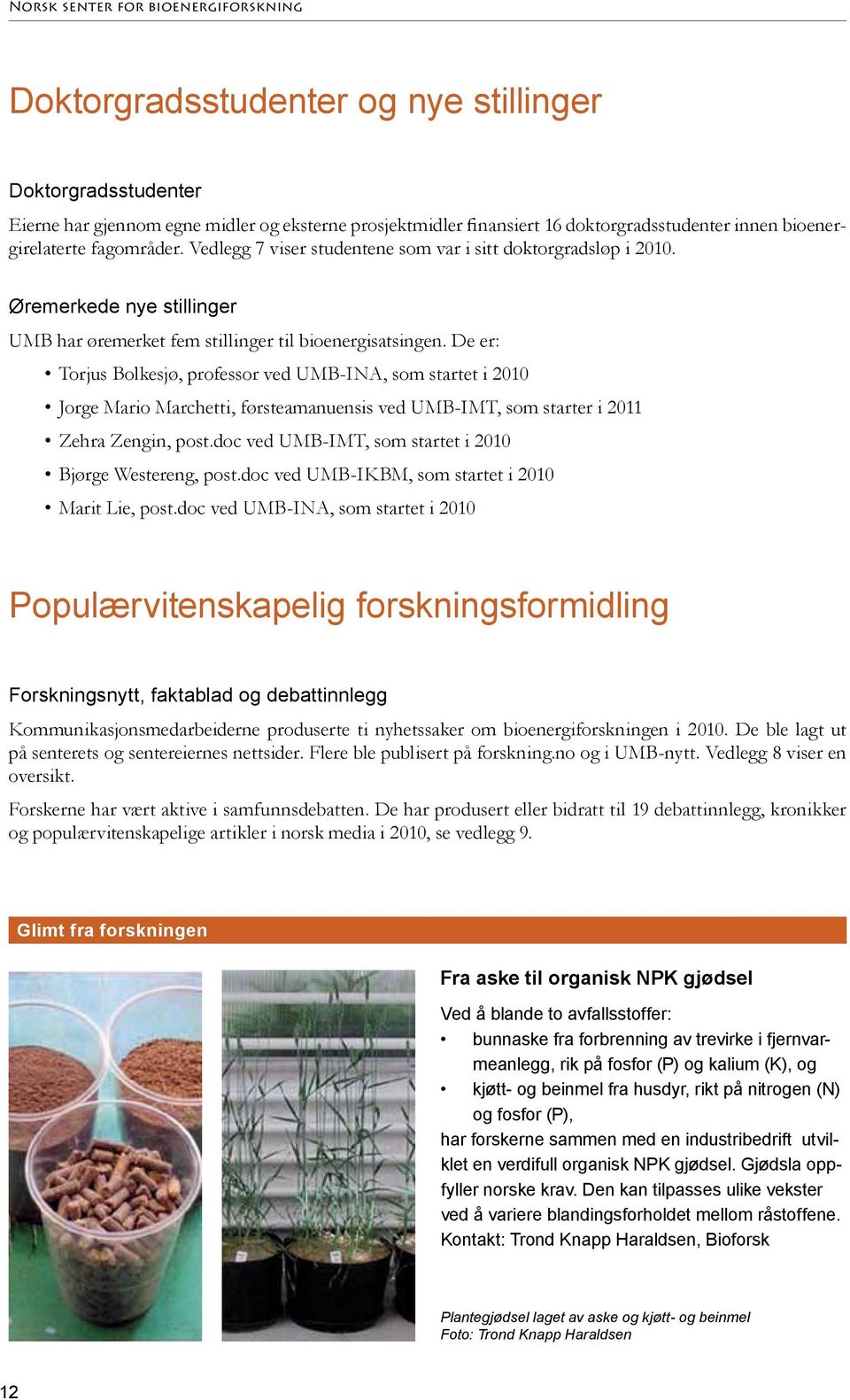 De er: Torjus Bolkesjø, professor ved -INA, som startet i 200 Jorge Mario Marchetti, førsteamanuensis ved -IMT, som starter i 20 Zehra Zengin, post.