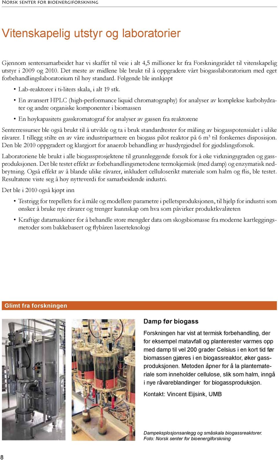 En avansert HPLC (high-performance liquid chromatography) for analyser av komplekse karbohydrater og andre organiske komponenter i biomassen En høykapasitets gasskromatograf for analyser av gassen