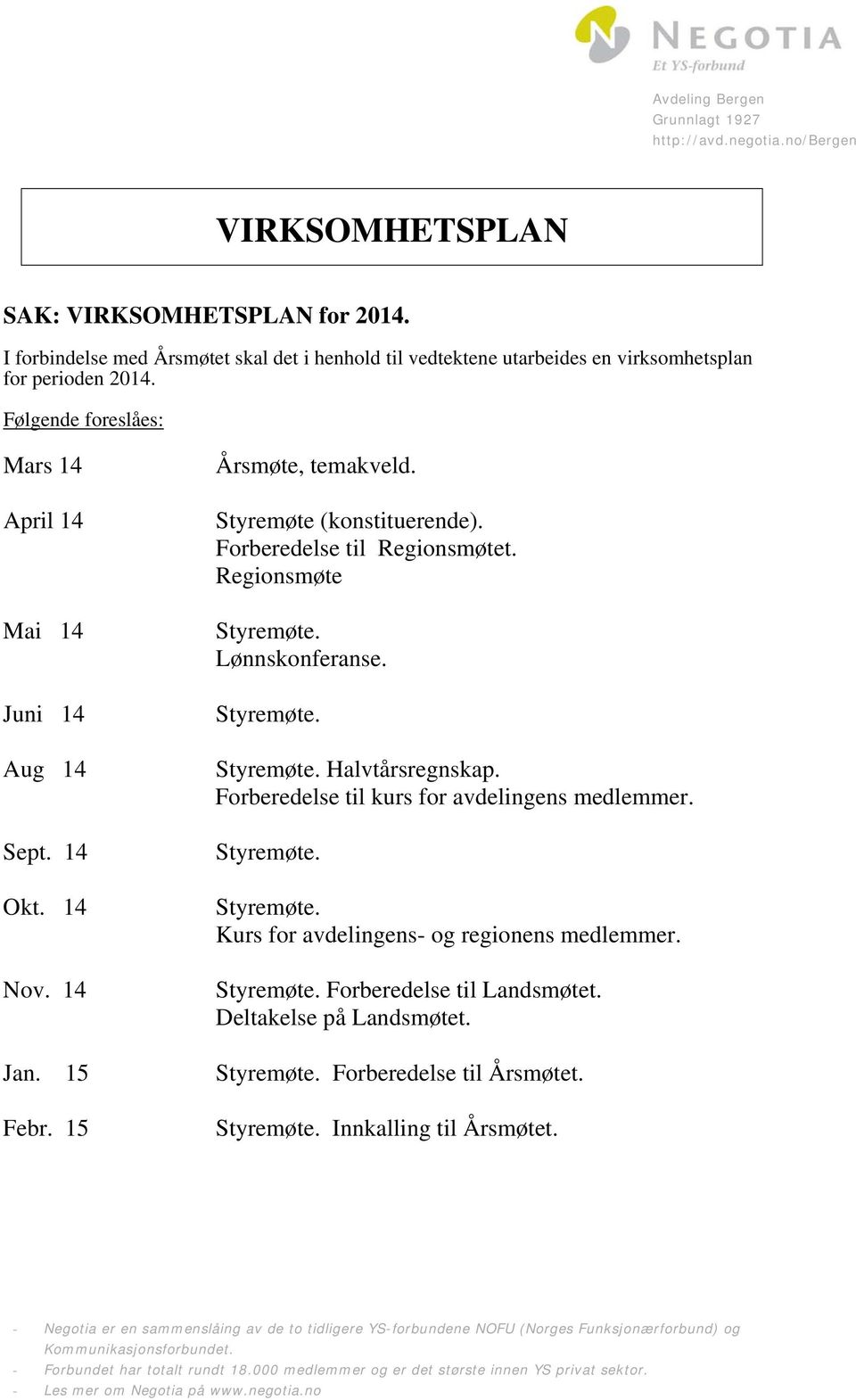 15 Febr. 15 Årsmøte, temakveld. Styremøte (konstituerende). Forberedelse til Regionsmøtet. Regionsmøte Styremøte. Lønnskonferanse. Styremøte. Styremøte. Halvtårsregnskap.