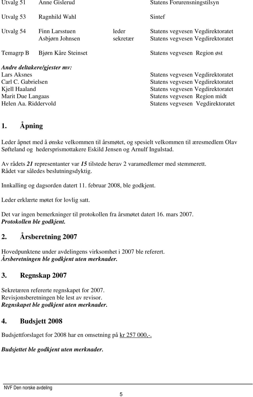 Åpning Leder åpnet med å ønske velkommen til årsmøtet, og spesielt velkommen til æresmedlem Olav Søfteland og hedersprismottakere Eskild Jensen og Arnulf Ingulstad.