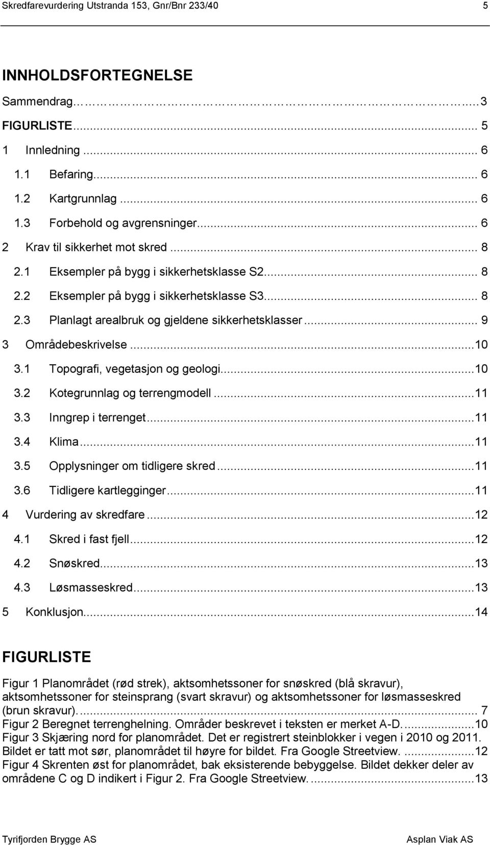 .. 9 3 Områdebeskrivelse...10 3.1 Topografi, vegetasjon og geologi...10 3.2 Kotegrunnlag og terrengmodell...11 3.3 Inngrep i terrenget...11 3.4 Klima...11 3.5 Opplysninger om tidligere skred...11 3.6 Tidligere kartlegginger.