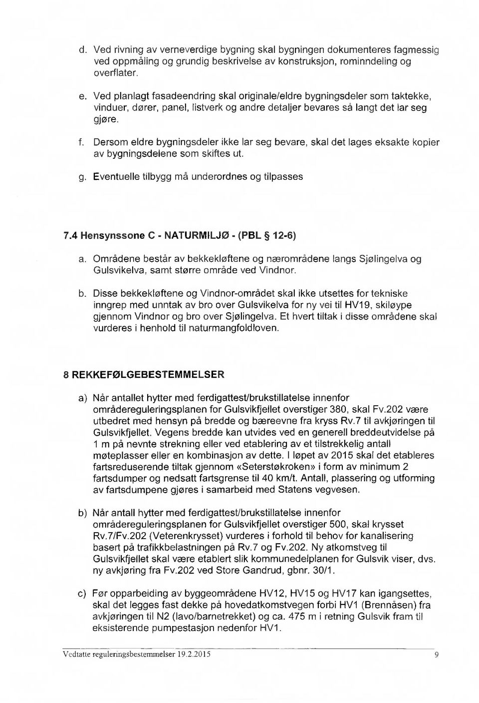 Dersom eldre bygningsdeler ikke lar seg bevare, skal det lages eksakte kopier av bygningsdelene som skiftes ut. Eventuelle tilbygg må underordnes og tilpasses 7.