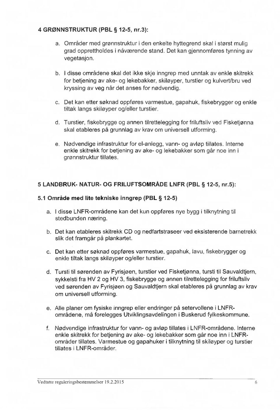 Det kan etter søknad oppføres varmestue, gapahuk, fiskebrygger og enkle tiltak langs skiløyper og/eller turstier.