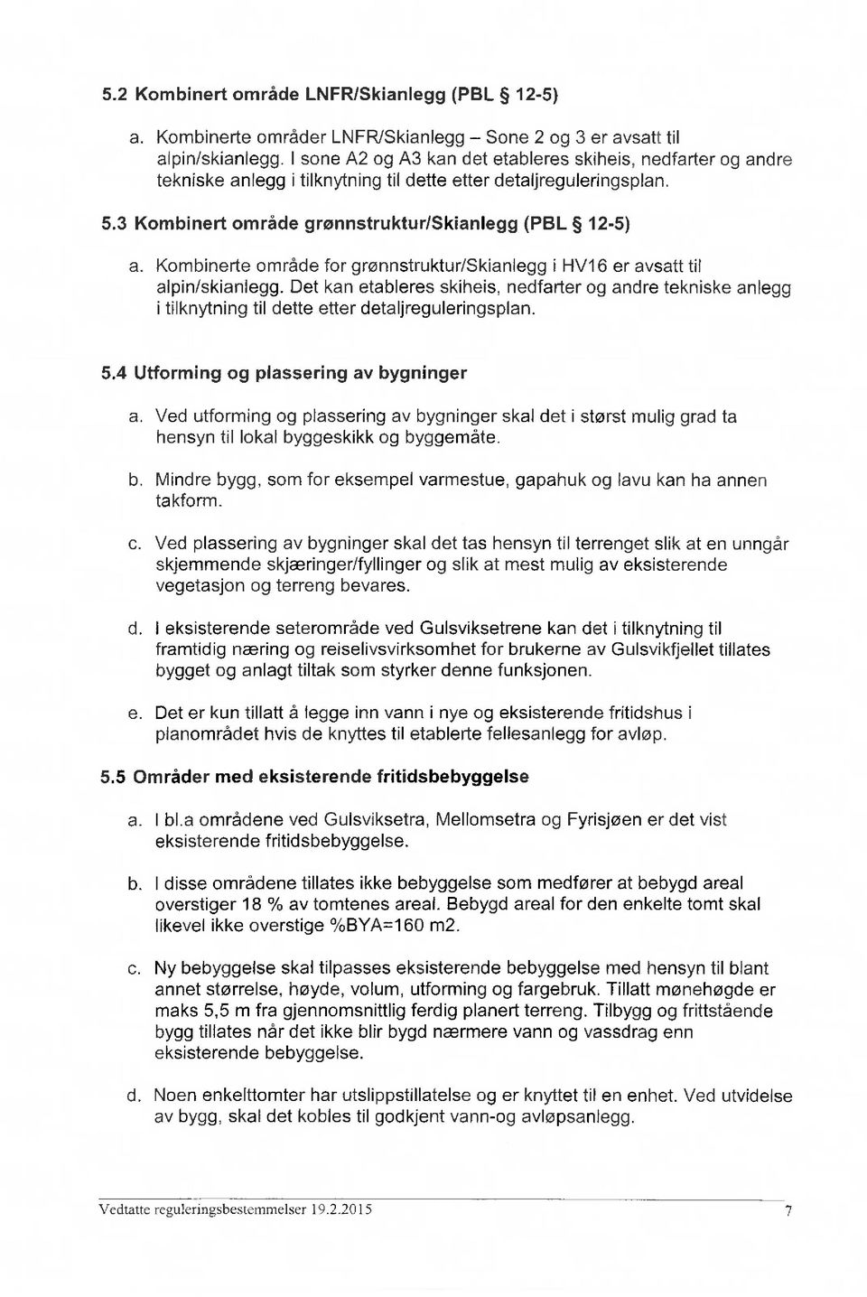 Kombinerte område for grønnstruktur/skianlegg i HV16 er avsatt til alpin/skianlegg. Det kan etableres skiheis, nedfarter og andre tekniske anlegg i tilknytning til dette etter detaljreguleringsplan.