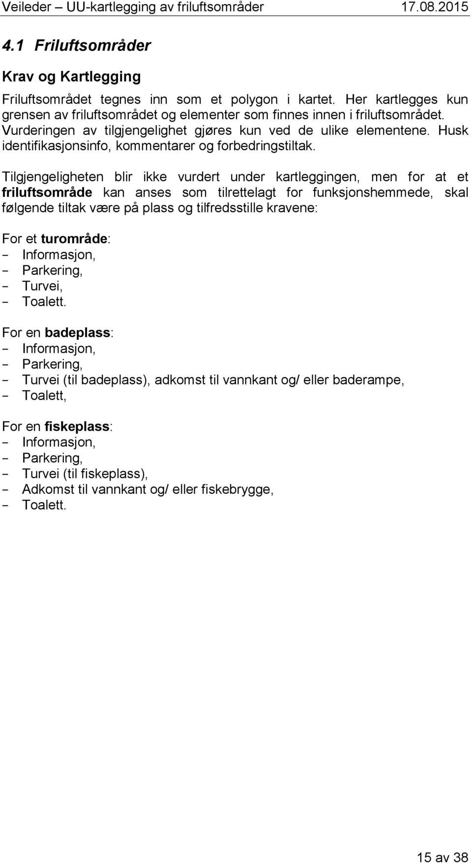 Tilgjengeligheten blir ikke vurdert under kartleggingen, men for at et friluftsområde kan anses som tilrettelagt for funksjonshemmede, skal følgende tiltak være på plass og tilfredsstille kravene: