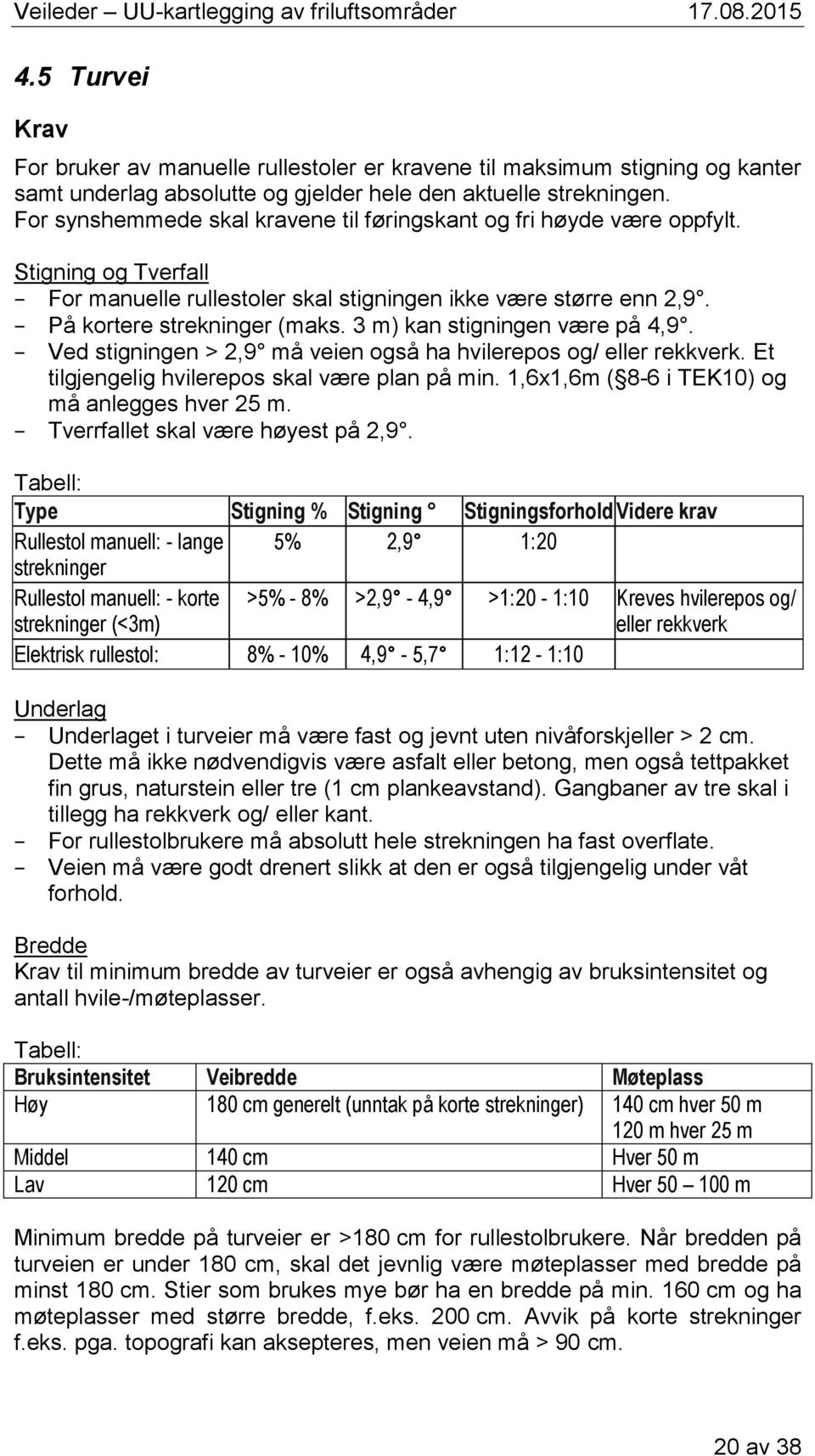 3 m) kan stigningen være på 4,9. Ved stigningen > 2,9 må veien også ha hvilerepos og/ eller rekkverk. Et tilgjengelig hvilerepos skal være plan på min.