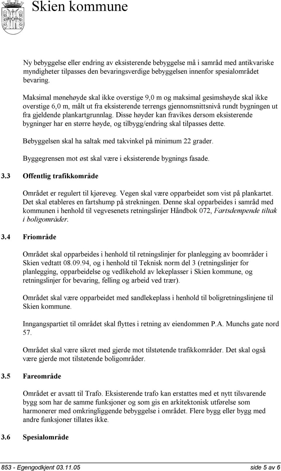 Disse høyder kan fravikes dersom eksisterende bygninger har en større høyde, og tilbygg/endring skal tilpasses dette. Bebyggelsen skal ha saltak med takvinkel på minimum 22 grader.