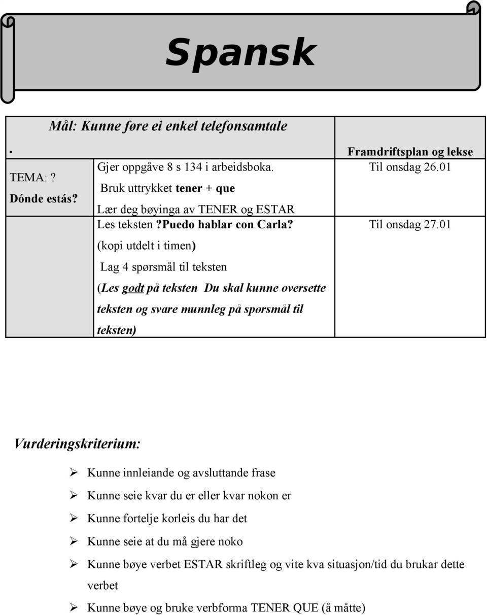 01 (kopi utdelt i timen) Lag 4 spørsmål til teksten (Les godt på teksten Du skal kunne oversette teksten og svare munnleg på spørsmål til teksten) Kunne innleiande og