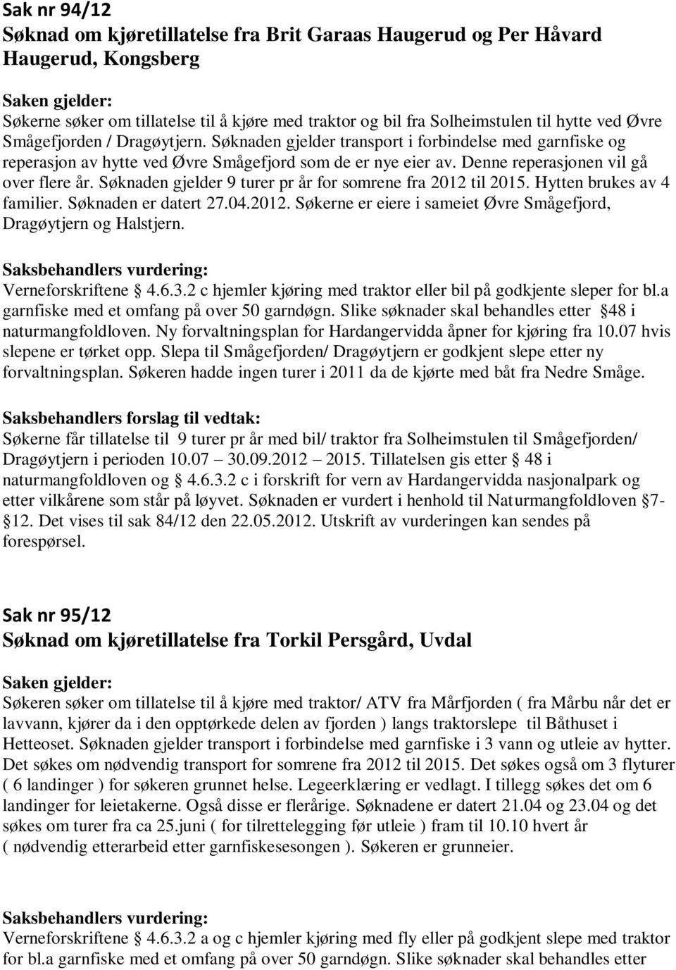 Søknaden gjelder 9 turer pr år for somrene fra 2012 til 2015. Hytten brukes av 4 familier. Søknaden er datert 27.04.2012. Søkerne er eiere i sameiet Øvre Smågefjord, Dragøytjern og Halstjern.