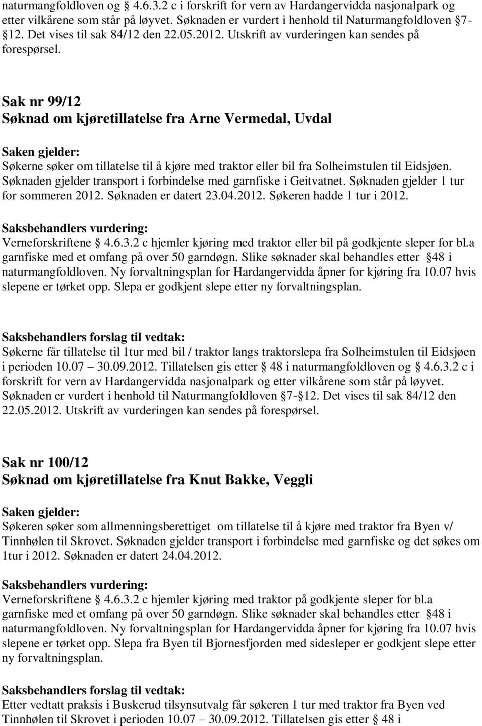 Sak nr 99/12 Søknad om kjøretillatelse fra Arne Vermedal, Uvdal Søkerne søker om tillatelse til å kjøre med traktor eller bil fra Solheimstulen til Eidsjøen.