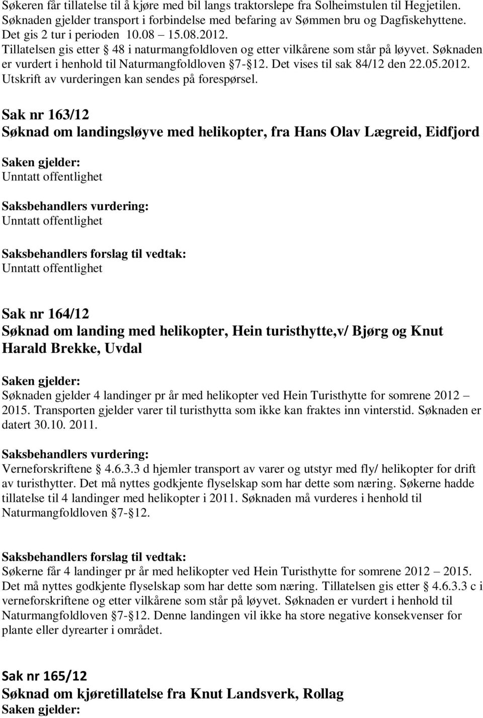 Det vises til sak 84/12 den 22.05.2012. Utskrift av vurderingen kan sendes på forespørsel.