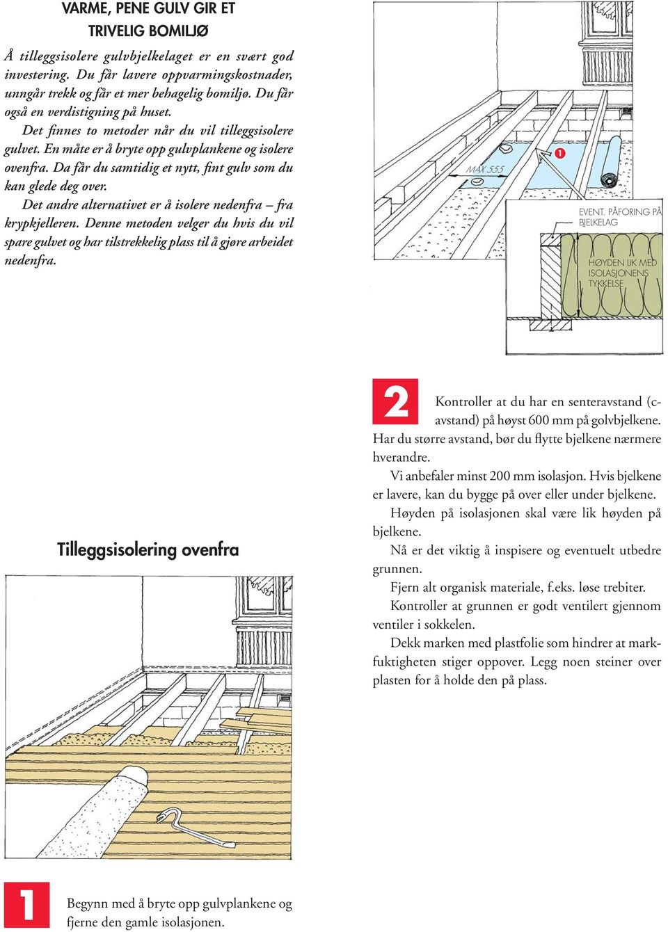 Da får du samtidig et nytt, fint gulv som du kan glede deg over. Det andre alternativet er å isolere nedenfra fra krypkjelleren.