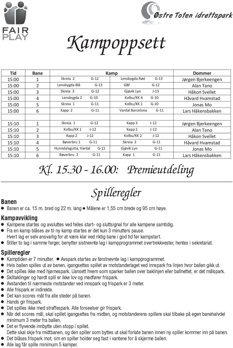 Alan Tano 15:10 3 Kapp 2 J-12 Kolbu/KK 2 J-12 Håkon Svellet 15:10 4 Bøverbru 1 G-11 Skreia 2 G-11 Håvard Hvamstad 15:10 5 Hunndalsgutta, Vardal G-11 Gjøvik Lyn G-11 Jonas Mo 15:10 6 Bøverbru 2 G-11