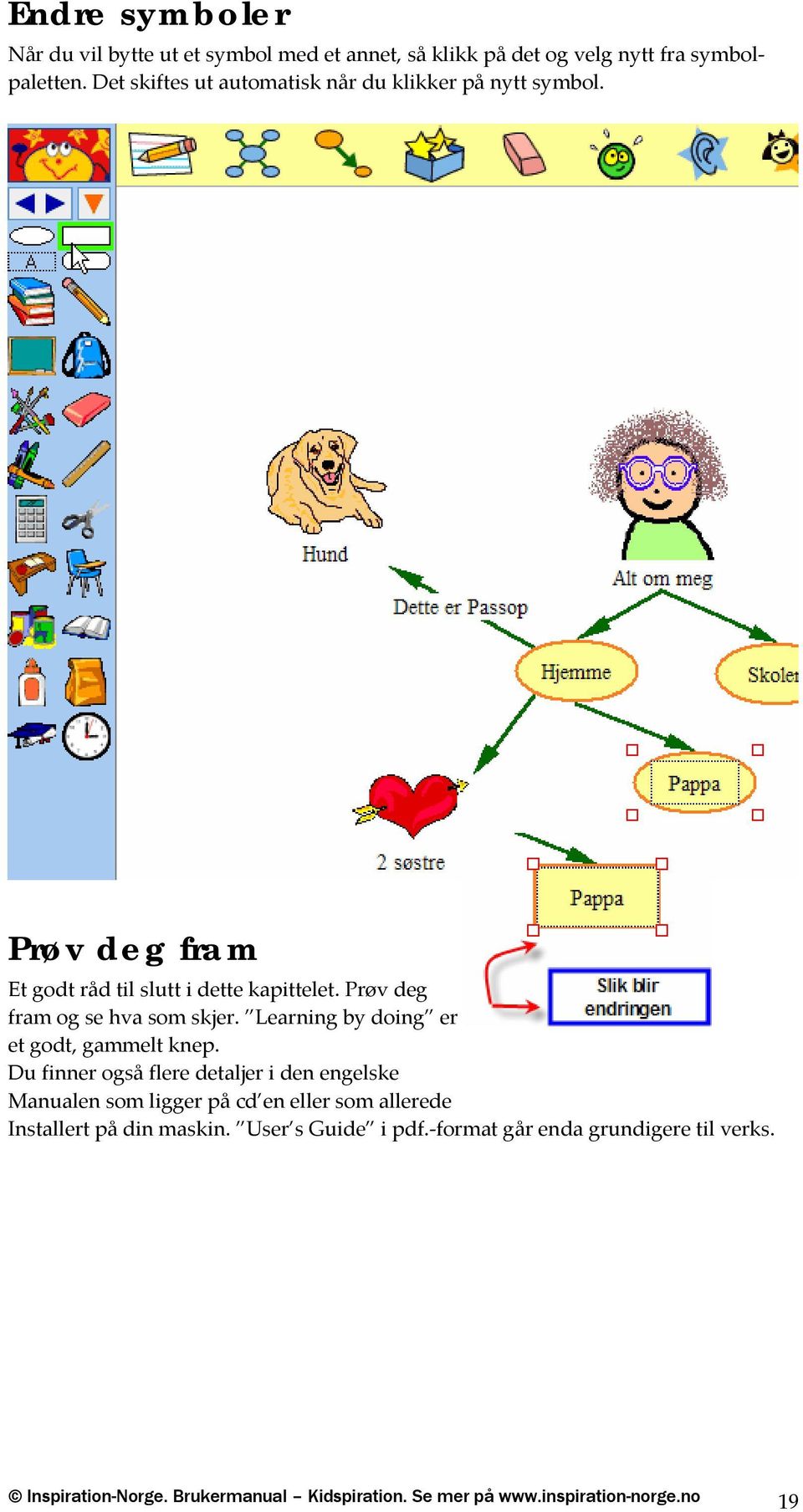 Prøv deg fram og se hva som skjer. Learning by doing er et godt, gammelt knep.