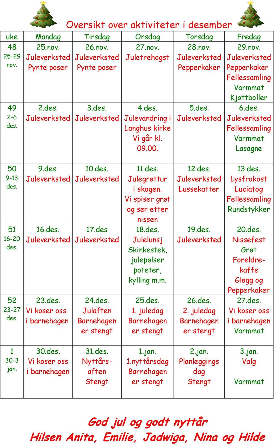 Lysfrokost Luciatog Rundstykker 51 16-20 16. 17.des 18. Julelunsj Skinkestek, julepølser poteter, kylling m.m. 19. 20. Nissefest Grøt Foreldrekaffe Gløgg og 52 23-27 23. 24. Julaften 25.